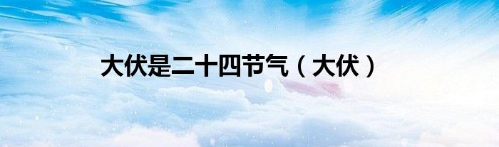 大伏是二十四節(jié)氣（大伏）