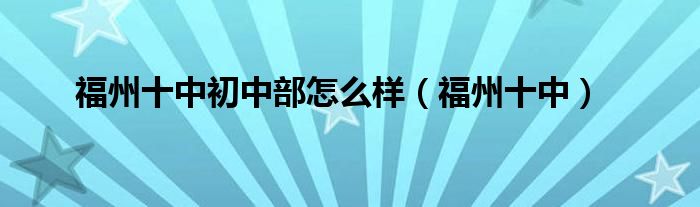 福州十中初中部怎么樣（福州十中）