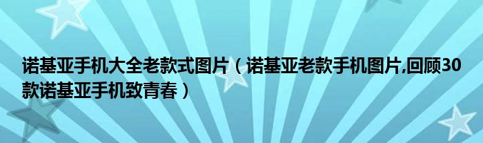 諾基亞手機大全老款式圖片（諾基亞老款手機圖片,回顧30款諾基亞手機致青春）