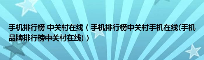 手機排行榜 中關(guān)村在線（手機排行榜中關(guān)村手機在線(手機品牌排行榜中關(guān)村在線)）