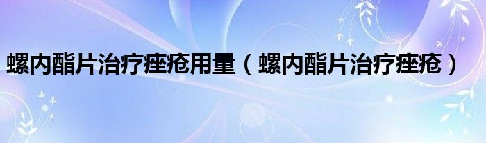 螺內(nèi)酯片治療痤瘡用量（螺內(nèi)酯片治療痤瘡）