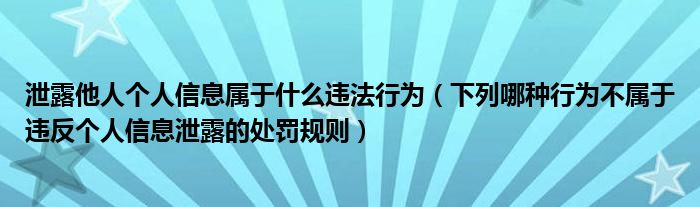 泄露他人個(gè)人信息屬于什么違法行為（下列哪種行為不屬于違反個(gè)人信息泄露的處罰規(guī)則）