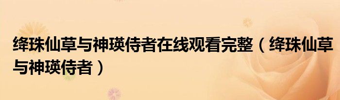 絳珠仙草與神瑛侍者在線觀看完整（絳珠仙草與神瑛侍者）