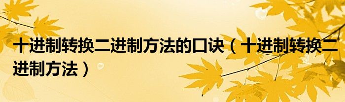 十進(jìn)制轉(zhuǎn)換二進(jìn)制方法的口訣（十進(jìn)制轉(zhuǎn)換二進(jìn)制方法）