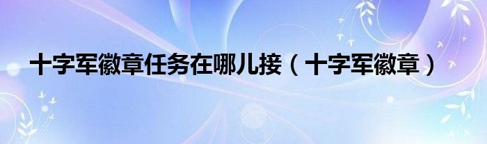 十字軍徽章任務(wù)在哪兒接（十字軍徽章）