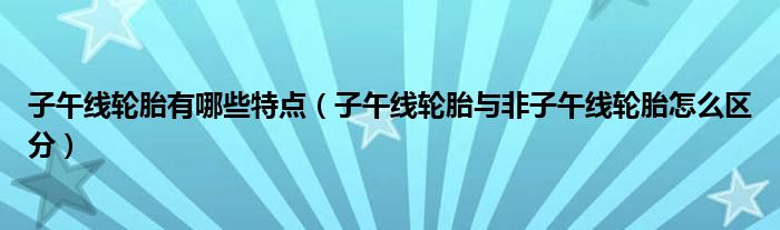 子午線輪胎有哪些特點(diǎn)（子午線輪胎與非子午線輪胎怎么區(qū)分）