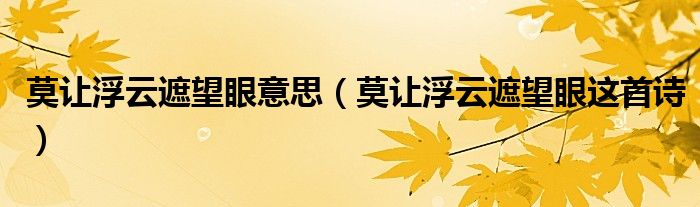 莫讓浮云遮望眼意思（莫讓浮云遮望眼這首詩(shī)）