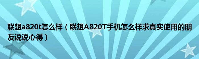 聯(lián)想a820t怎么樣（聯(lián)想A820T手機怎么樣求真實使用的朋友說說心得）
