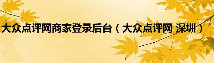 大眾點(diǎn)評網(wǎng)商家登錄后臺（大眾點(diǎn)評網(wǎng) 深圳）