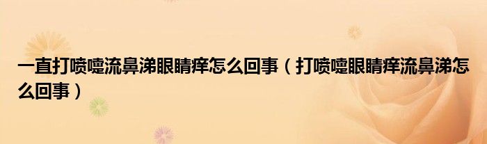 一直打噴嚏流鼻涕眼睛癢怎么回事（打噴嚏眼睛癢流鼻涕怎么回事）