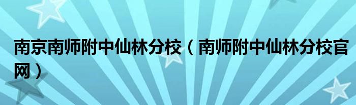 南京南師附中仙林分校（南師附中仙林分校官網(wǎng)）