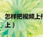 怎樣把視頻上傳到網(wǎng)上（怎么將視頻上傳到網(wǎng)上）