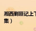 湘西剿匪記上下集正片連放（湘西剿匪記上下集）
