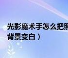 光影魔術(shù)手怎么把照片背景變白的（光影魔術(shù)手怎么把照片背景變白）