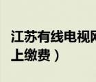 江蘇有線電視網(wǎng)上繳費(fèi)編號(hào)（江蘇有線電視網(wǎng)上繳費(fèi)）