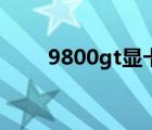 9800gt顯卡（9800gt顯卡怎么樣）