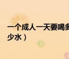 一個(gè)成人一天要喝多少毫升水合適（一個(gè)成年人一天要喝多少水）