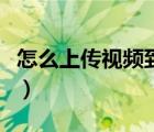 怎么上傳視頻到網(wǎng)上去（怎么上傳視頻到網(wǎng)上）