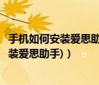 手機(jī)如何安裝愛思助手（愛思助手手機(jī)直接安裝(手機(jī)直接安裝愛思助手)）