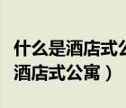 什么是酒店式公寓提供配套服務(wù)知乎（什么是酒店式公寓）