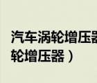 汽車渦輪增壓器壞了有哪些表現(xiàn)癥狀（汽車渦輪增壓器）