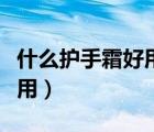 什么護(hù)手霜好用又滋潤不油膩（什么護(hù)手霜好用）