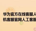 華為官方在線客服人工服務(wù)（華為官網(wǎng)在線人工客服(華為手機(jī)客服官網(wǎng)人工客服)）
