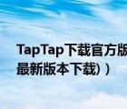 TapTap下載官方版（taptap下載安裝正版最新版(taptap最新版本下載)）