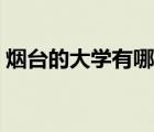煙臺的大學(xué)有哪些?？疲熍_的大學(xué)有哪些）