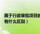 屬于行政審批項(xiàng)目的有哪些（行政審批項(xiàng)目和行政審批事項(xiàng)有什么區(qū)別）