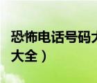 恐怖電話號(hào)碼大全絕對(duì)能打通（恐怖電話號(hào)碼大全）