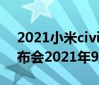 2021小米civi發(fā)布會(huì)時(shí)間幾點(diǎn)開始（小米發(fā)布會(huì)2021年9月）