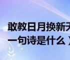 敢教日月?lián)Q新天的意思（敢叫日月?lián)Q新天的上一句詩(shī)是什么）