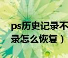 ps歷史記錄不小心刪除怎么恢復(fù)（ps歷史記錄怎么恢復(fù)）