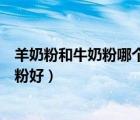 羊奶粉和牛奶粉哪個(gè)營養(yǎng)價(jià)值高（嬰兒吃羊奶粉好還是牛奶粉好）