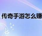 傳奇手游怎么賺人民幣（傳奇怎么賺人民幣）