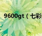 9600gt（七彩虹9600GT這個顯卡怎么樣）