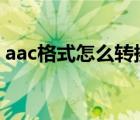 aac格式怎么轉(zhuǎn)換成mp3（AAC是什么格式）