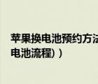 蘋(píng)果換電池預(yù)約方法（蘋(píng)果預(yù)約換電池流程(iphone預(yù)約換電池流程)）