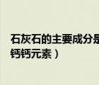 石灰石的主要成分是氫氧化鈣嗎（石灰石的主要成分為碳酸鈣鈣元素）