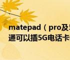 matepad（pro及5g及華為平板電腦matepad及pro全網(wǎng)通可以插5G電話卡嗎）