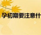 孕初期要注意什么（孕初期注意事項及禁忌）