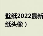 壁紙2022最新壁紙女生可愛（2022年最新壁紙頭像）