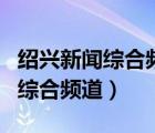 紹興新聞綜合頻道在放什么電視劇（紹興新聞綜合頻道）