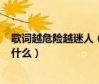 歌詞越危險越迷人（迷人的危險歌詞是什么   發(fā)飆的歌詞是什么）