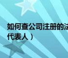 如何查公司注冊(cè)的法定代表人是誰(shuí)（如何查公司注冊(cè)的法定代表人）