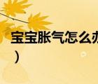 寶寶脹氣怎么辦快速排氣（寶寶腸脹氣怎么辦）
