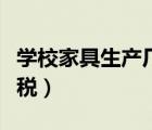 學(xué)校家具生產(chǎn)廠家（家具生產(chǎn)廠家需要交什么稅）