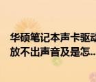 華碩筆記本聲卡驅(qū)動(dòng)（華碩筆記本電腦聲卡驅(qū)動(dòng)都正常就是放不出聲音及是怎...）