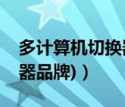 多計(jì)算機(jī)切換器（多電腦切換器(多電腦切換器品牌)）